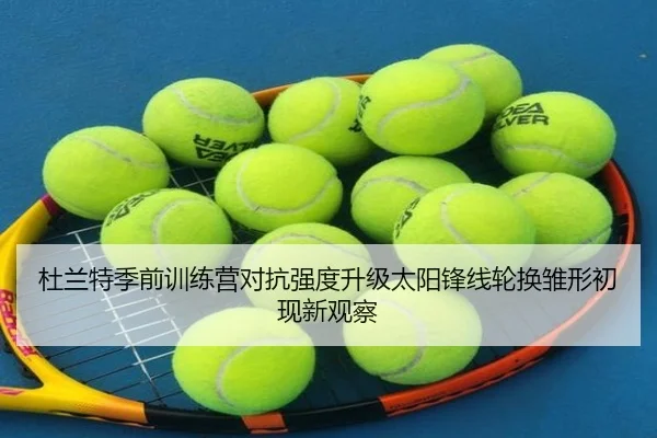 杜兰特季前训练营对抗强度升级太阳锋线轮换雏形初现新观察